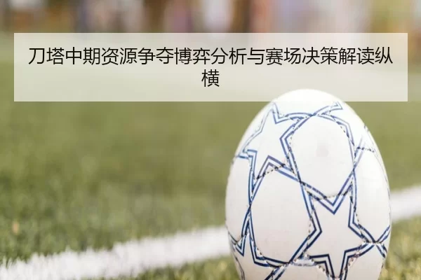 刀塔中期资源争夺博弈分析与赛场决策解读纵横