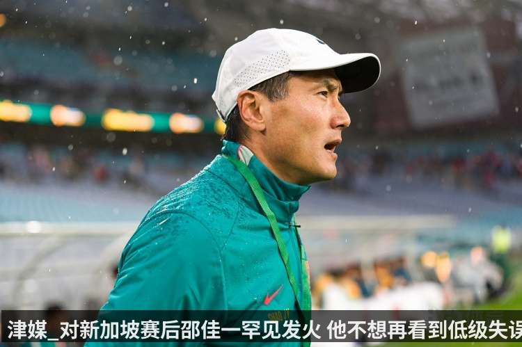 津媒_对新加坡赛后邵佳一罕见发火 他不想再看到低级失误